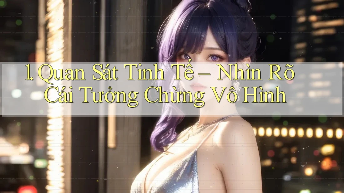 1. Quan Sát Tinh Tế – Nhìn Rõ Cái Tưởng Chừng Vô Hình