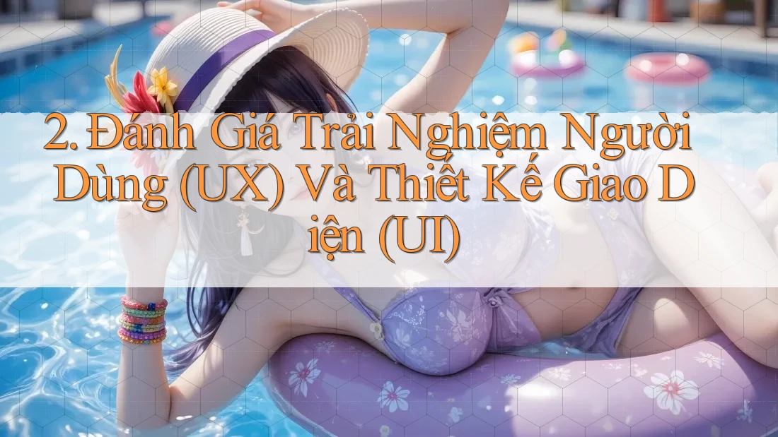 2. Đánh Giá Trải Nghiệm Người Dùng (UX) Và Thiết Kế Giao Diện (UI)