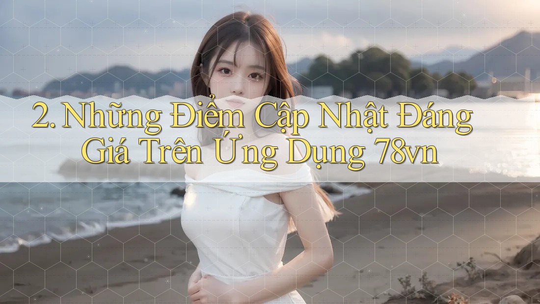 2. Những Điểm Cập Nhật Đáng Giá Trên Ứng Dụng 78vn