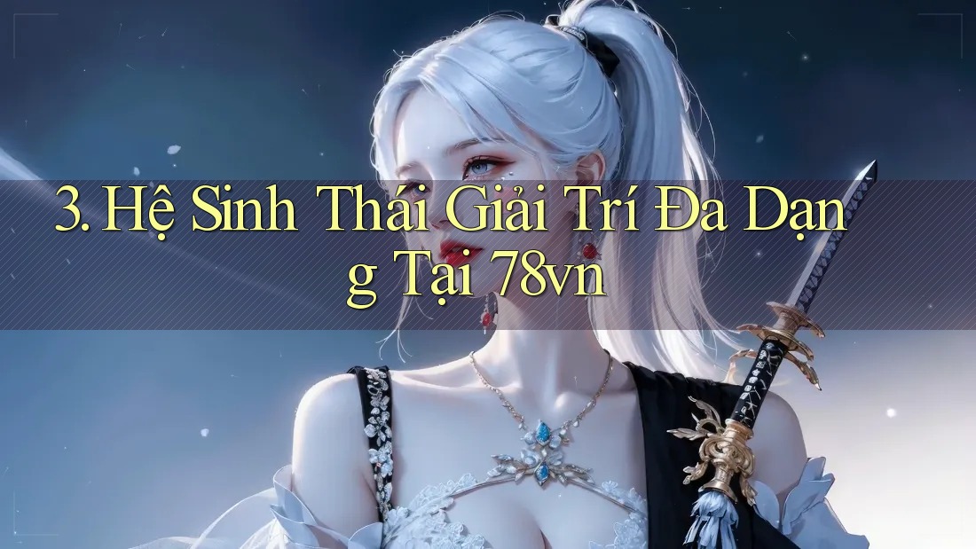 3. Hệ Sinh Thái Giải Trí Đa Dạng Tại 78vn