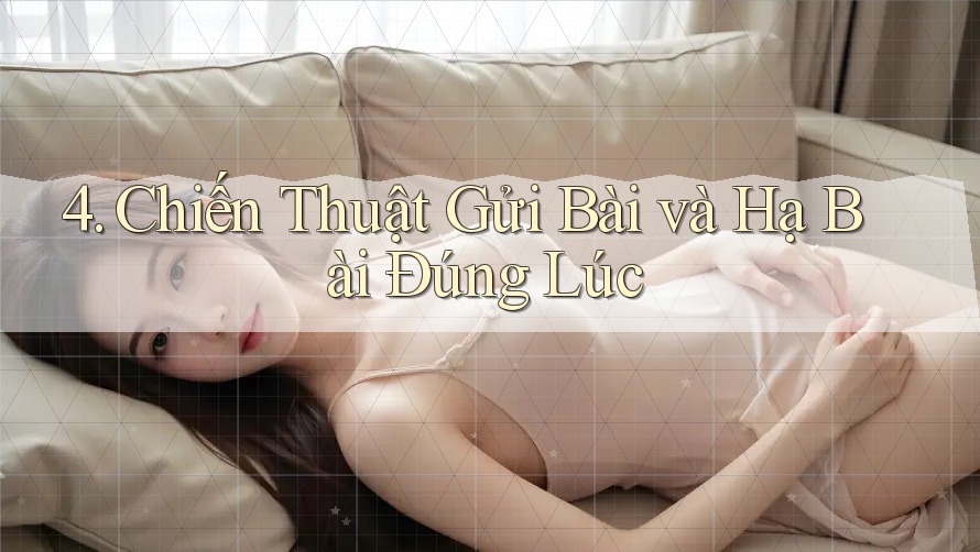 4. Chiến Thuật Gửi Bài và Hạ Bài Đúng Lúc