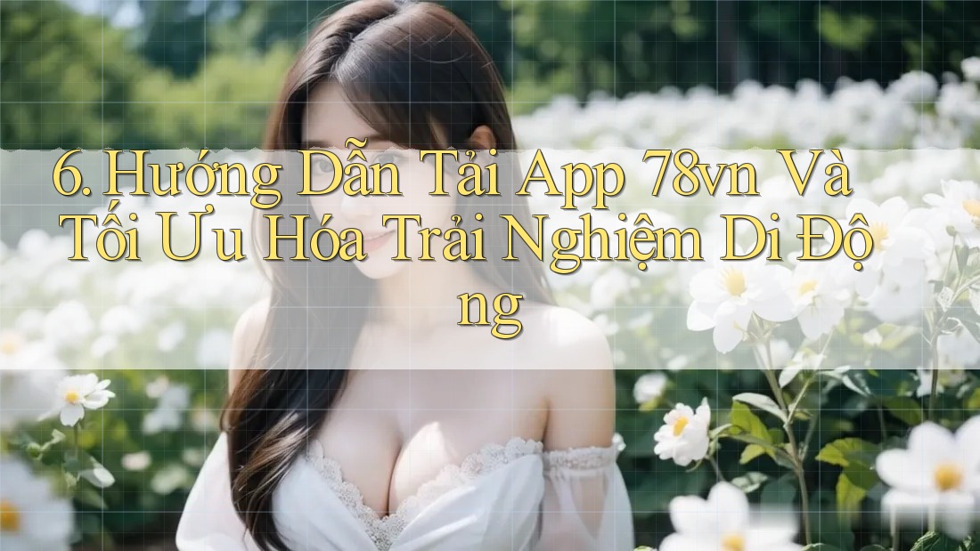 6. Hướng Dẫn Tải App 78vn Và Tối Ưu Hóa Trải Nghiệm Di Động