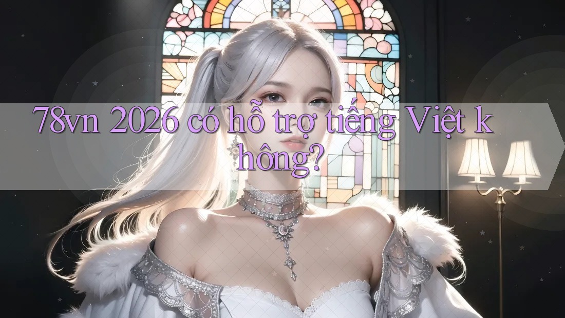 78vn 2026 có hỗ trợ tiếng Việt không?