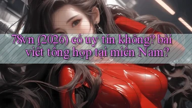 78vn (2026) có uy tín không bài viết tổng hợp tại miền Nam