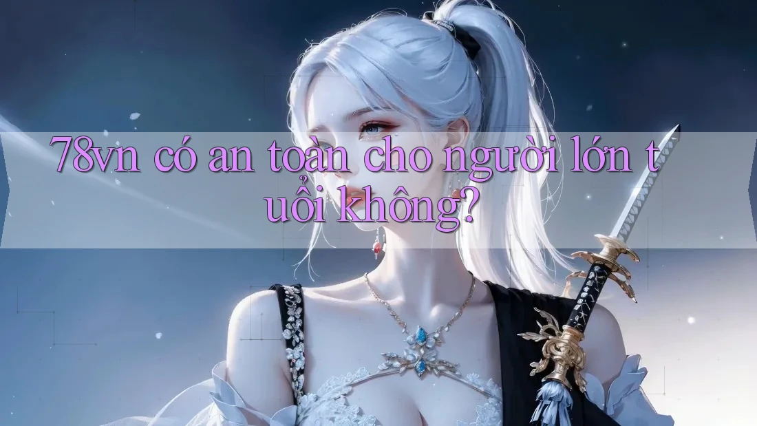 78vn có an toàn cho người lớn tuổi không?