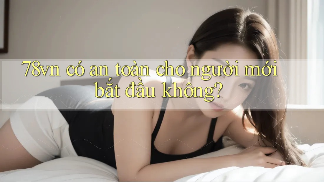 78vn có an toàn cho người mới bắt đầu không?