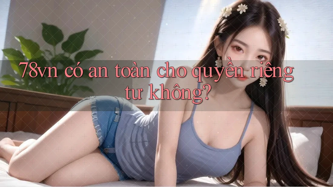 78vn có an toàn cho quyền riêng tư không?