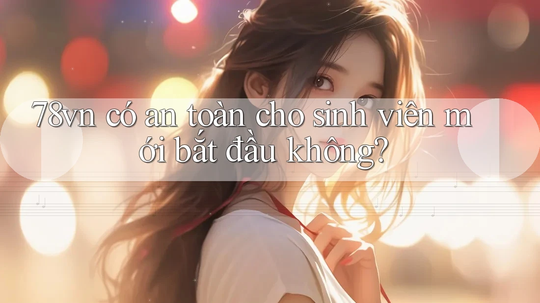 78vn có an toàn cho sinh viên mới bắt đầu không?