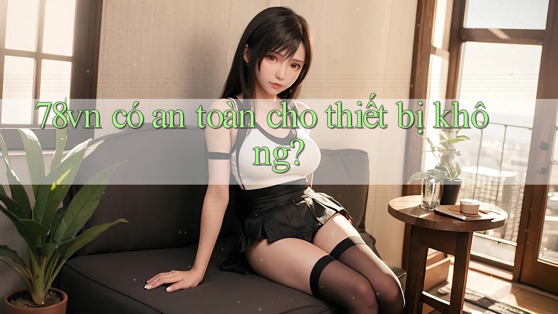 78vn có an toàn cho thiết bị không?