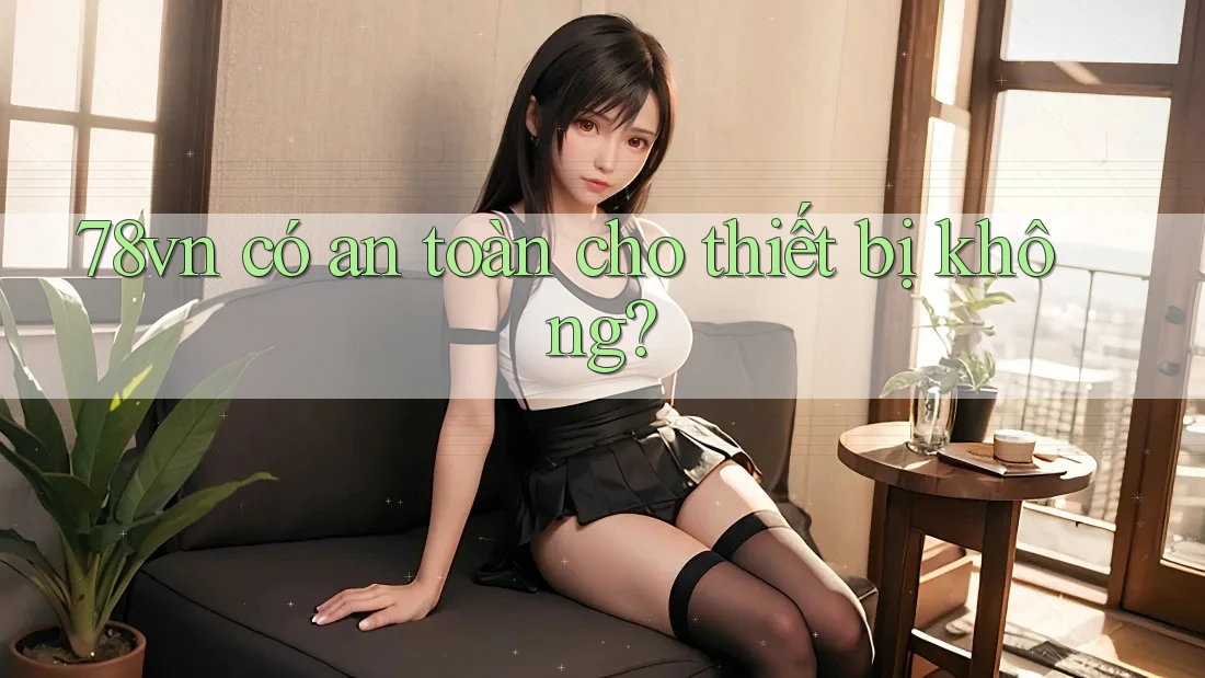 78vn có an toàn cho thiết bị không? 78vn có an toàn cho thiết bị không?
