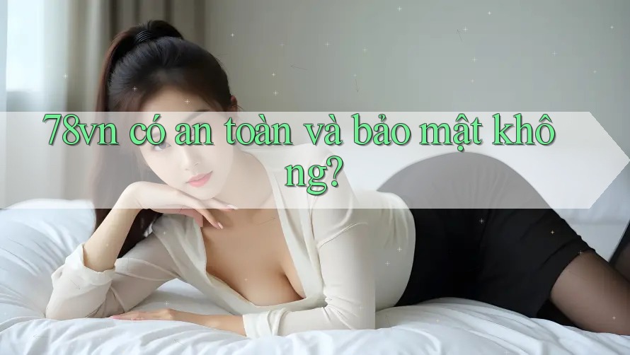 78vn có an toàn và bảo mật không?