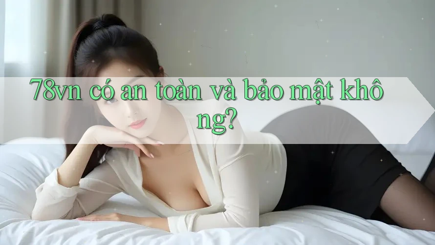 78vn có an toàn và bảo mật không?