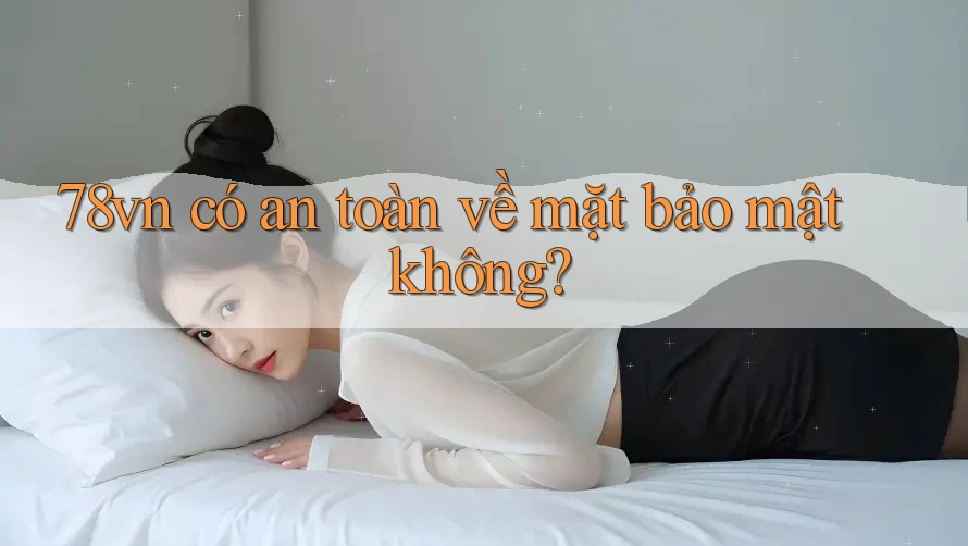 78vn có an toàn về mặt bảo mật không?