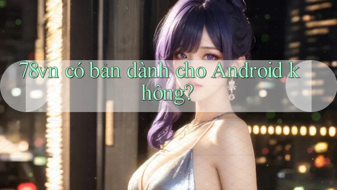 78vn có bản dành cho Android không?