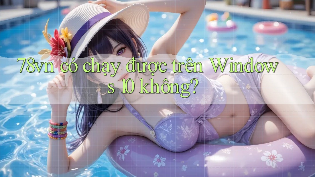 78vn có chạy được trên Windows 10 không?