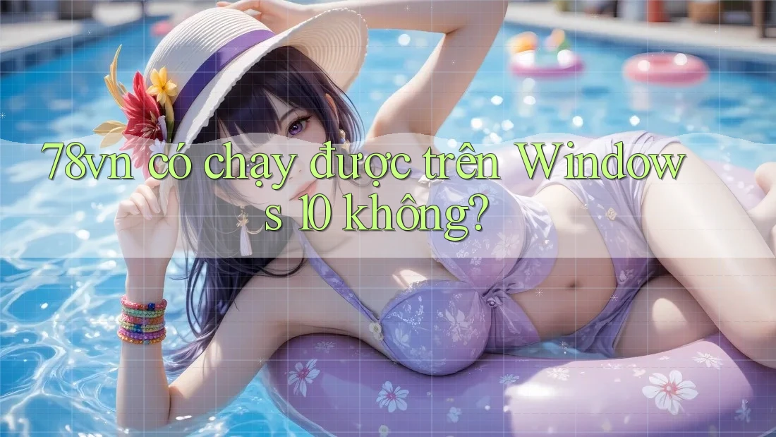 78vn có chạy được trên Windows 10 không?