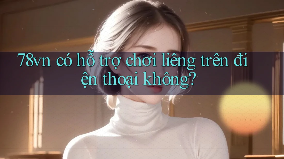 78vn có hỗ trợ chơi liêng trên điện thoại không?