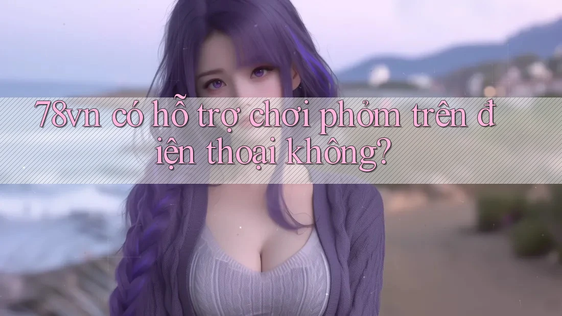 78vn có hỗ trợ chơi phỏm trên điện thoại không?