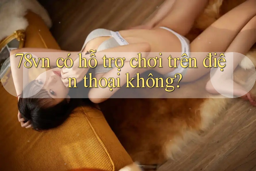 78vn có hỗ trợ chơi trên điện thoại không?