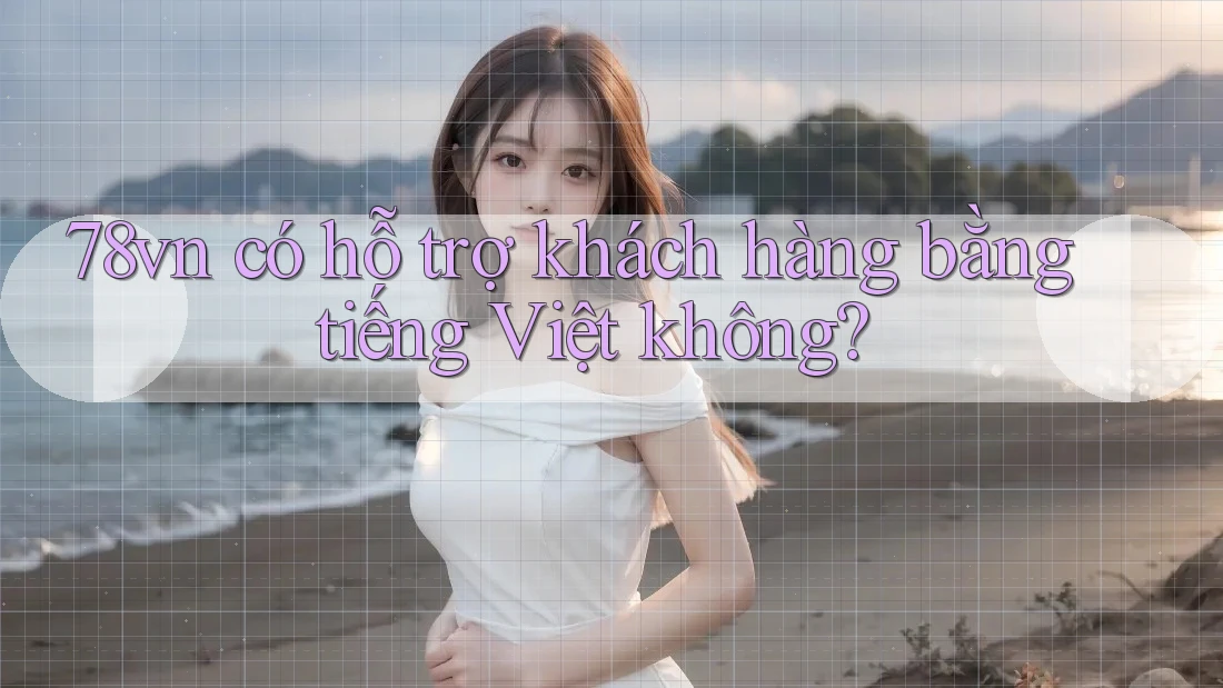 78vn có hỗ trợ khách hàng bằng tiếng Việt không?