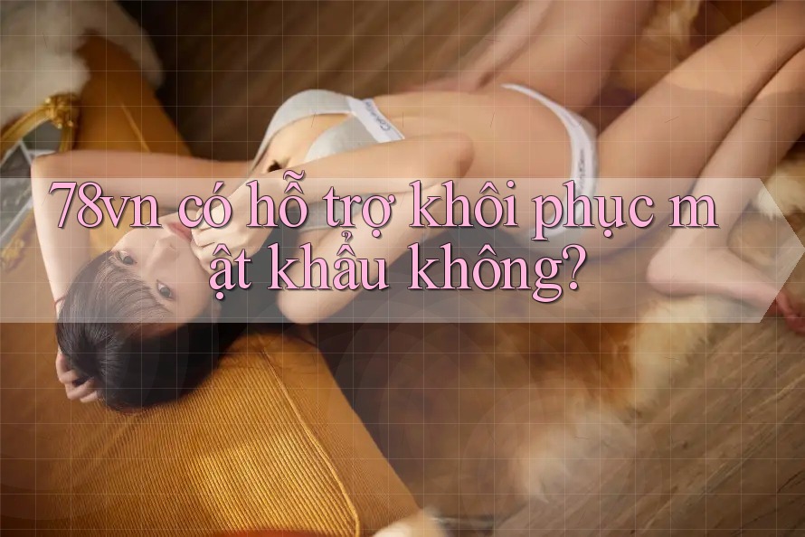 78vn có hỗ trợ khôi phục mật khẩu không?