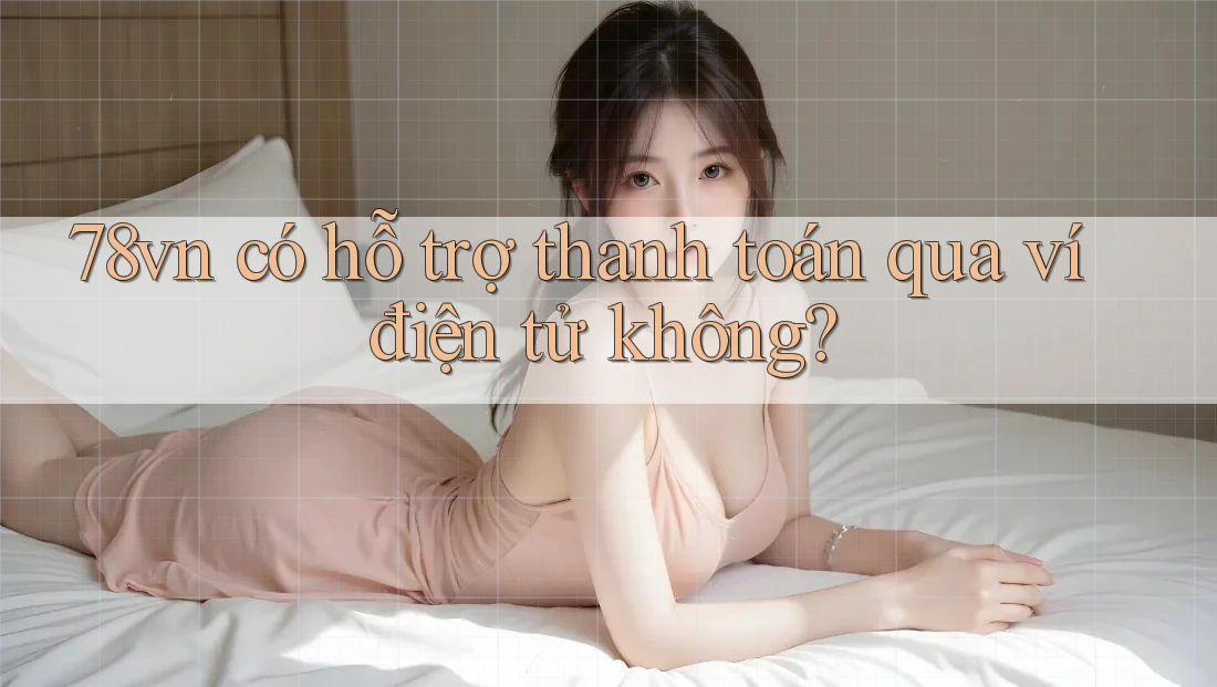 78vn có hỗ trợ thanh toán qua ví điện tử không? 78vn có hỗ trợ thanh toán qua ví điện tử không?