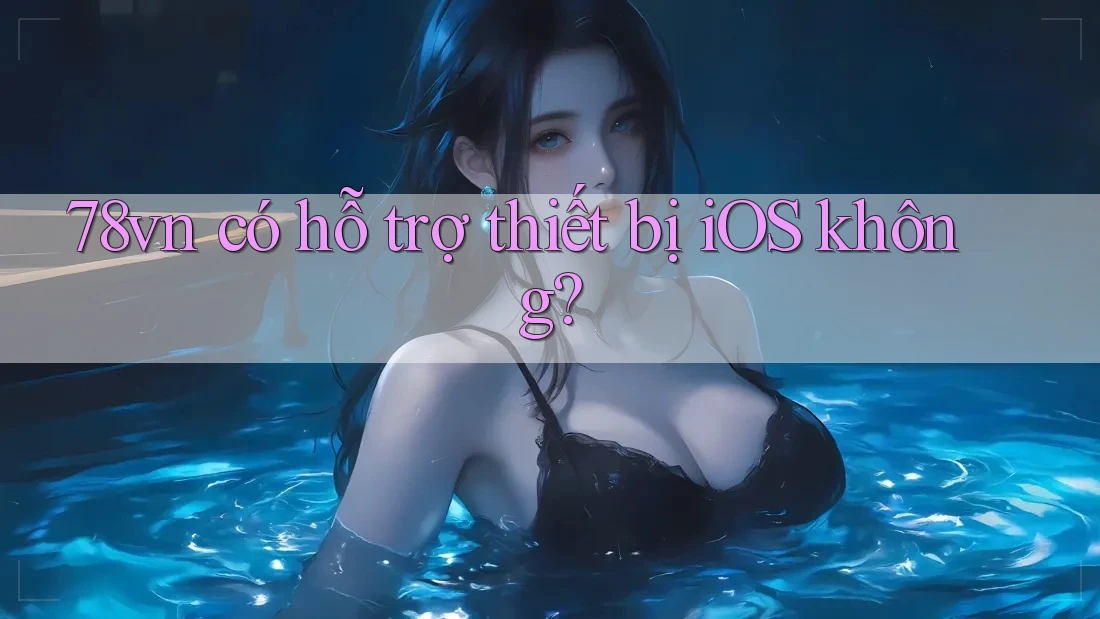 78vn có hỗ trợ thiết bị iOS không?