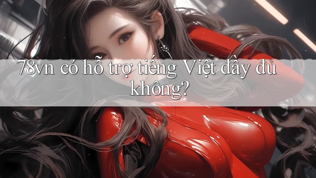 78vn có hỗ trợ tiếng Việt đầy đủ không?