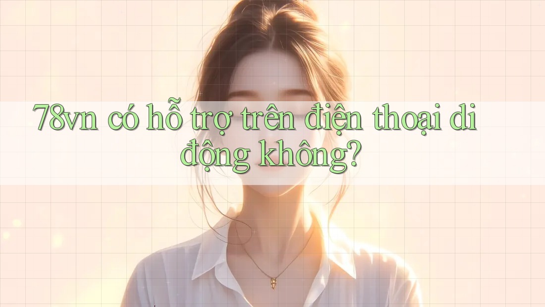 78vn có hỗ trợ trên điện thoại di động không?