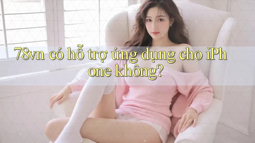 78vn có hỗ trợ ứng dụng cho iPhone không?