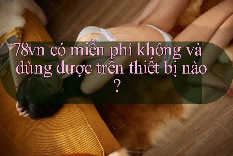78vn có miễn phí không và dùng được trên thiết bị nào?