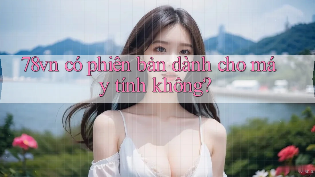 78vn có phiên bản dành cho máy tính không?