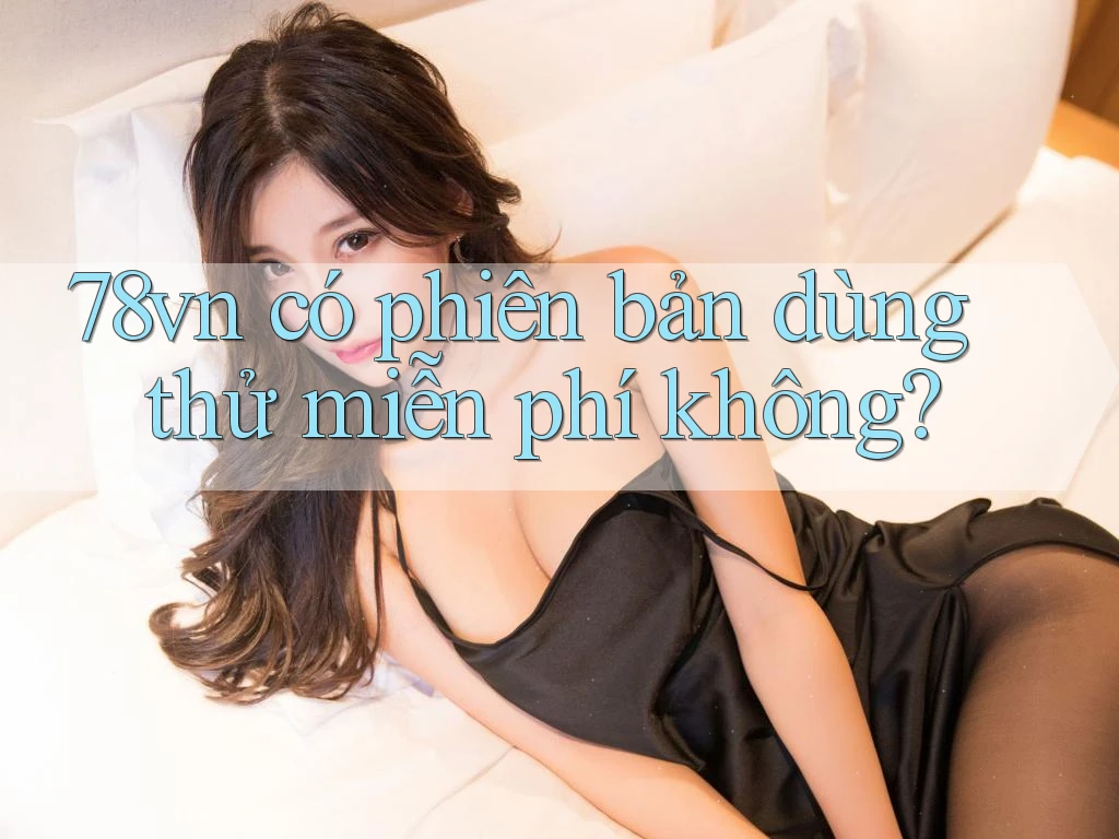 78vn có phiên bản dùng thử miễn phí không? 78vn có phiên bản dùng thử miễn phí không?