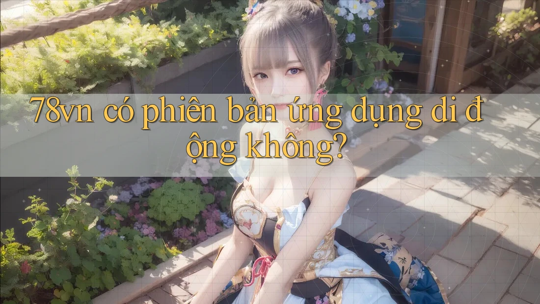 78vn có phiên bản ứng dụng di động không?