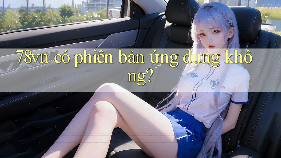 78vn có phiên bản ứng dụng không?