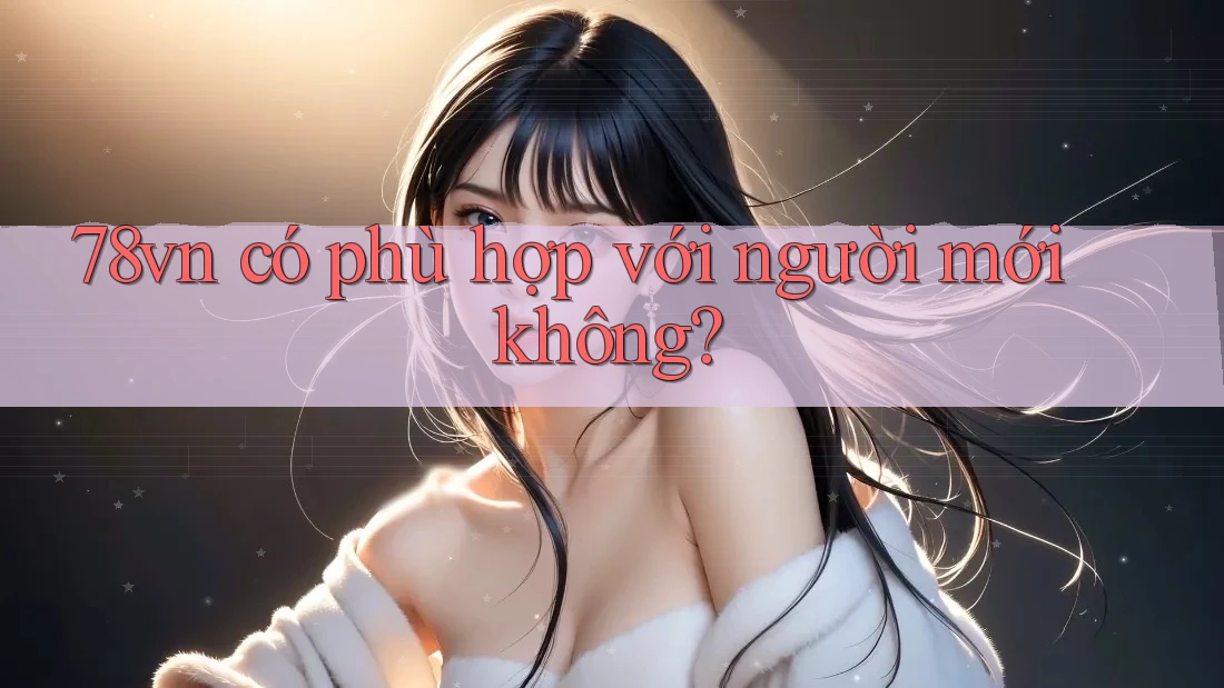 78vn có phù hợp với người mới không?
