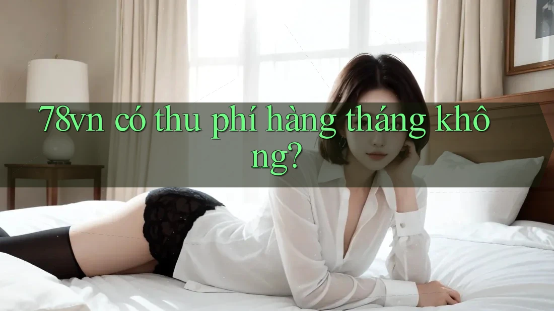 78vn có thu phí hàng tháng không?