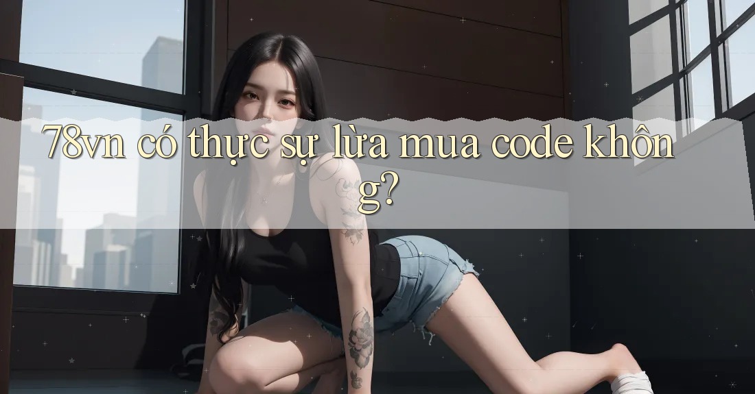 78vn có thực sự lừa mua code không?