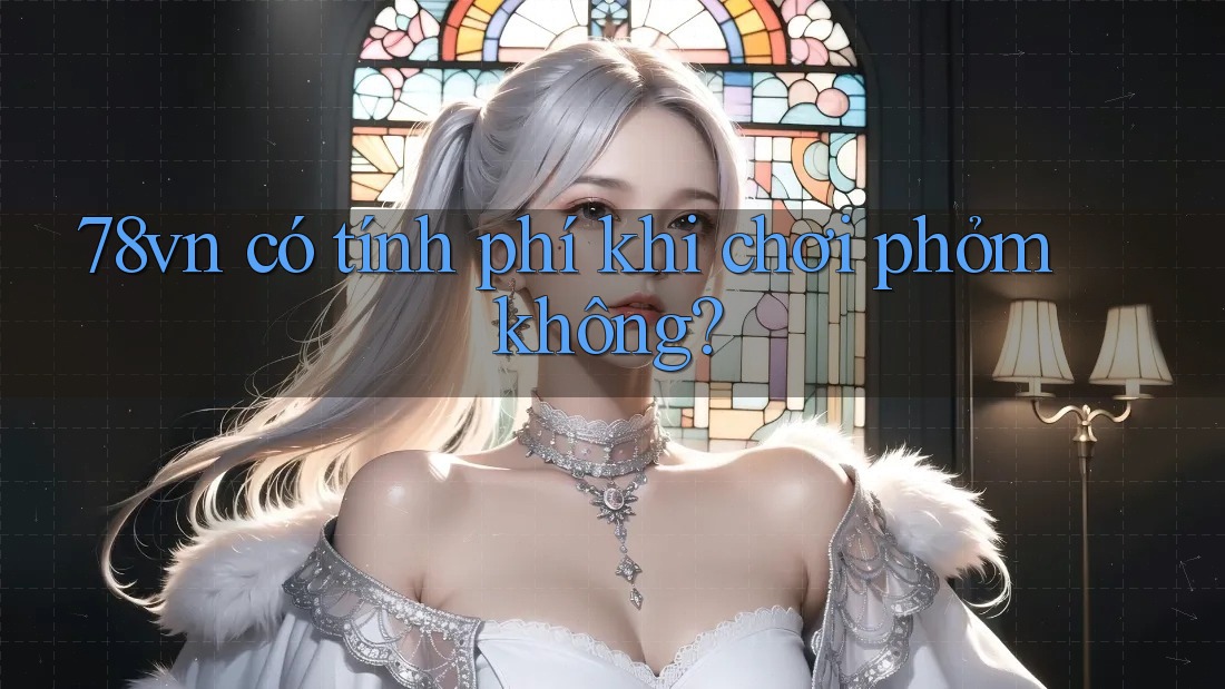 78vn có tính phí khi chơi phỏm không?