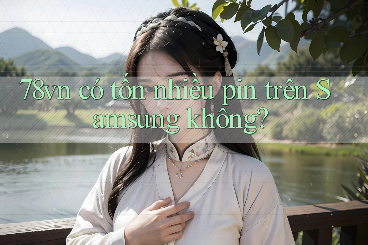 78vn có tốn nhiều pin trên Samsung không?