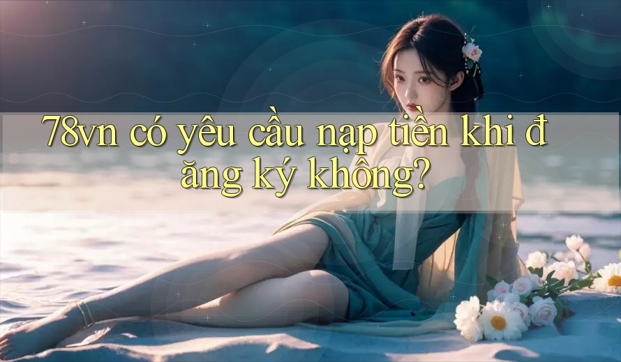 78vn có yêu cầu nạp tiền khi đăng ký không?