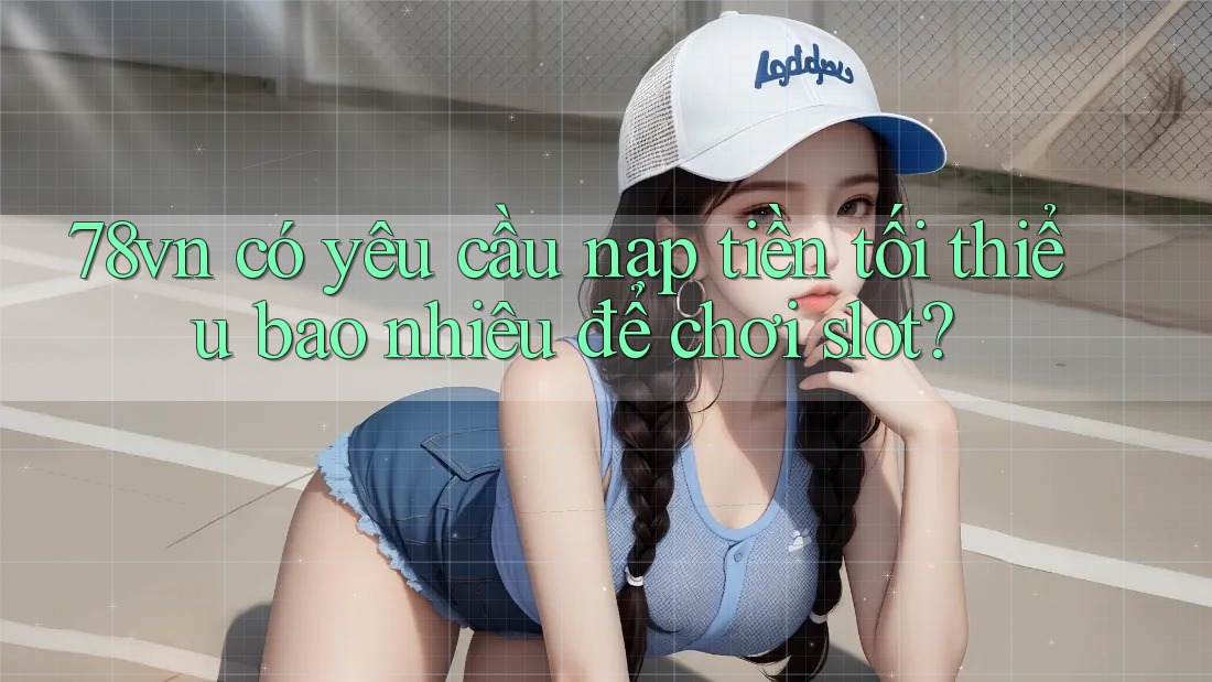 78vn có yêu cầu nạp tiền tối thiểu bao nhiêu để chơi slot?