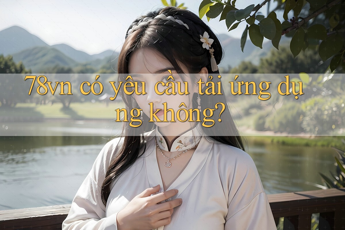 78vn có yêu cầu tải ứng dụng không?