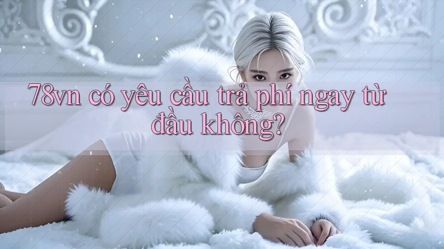 78vn có yêu cầu trả phí ngay từ đầu không?