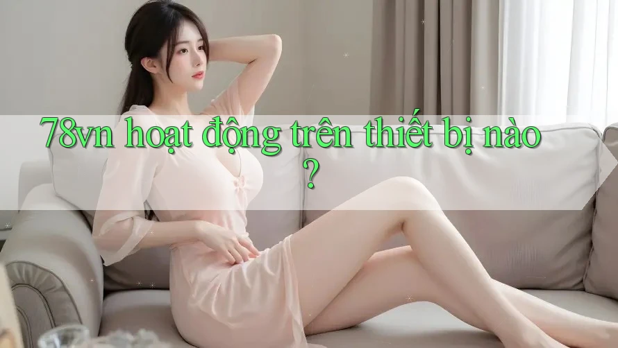 78vn hoạt động trên thiết bị nào?