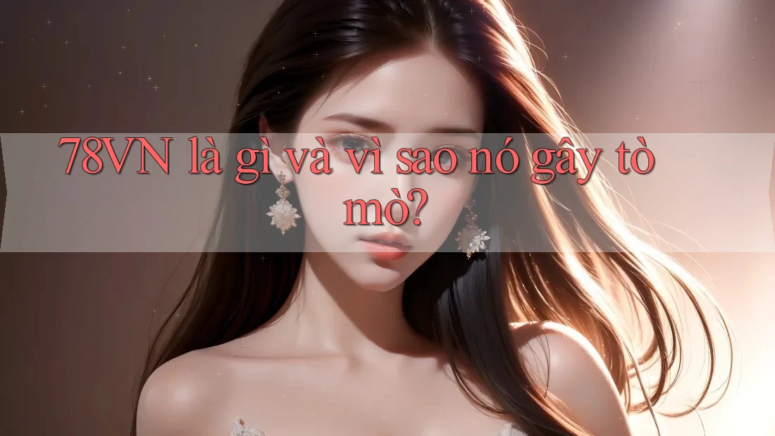 78VN là gì và vì sao nó gây tò mò?