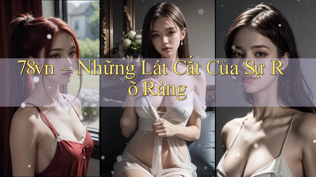 78vn – Những Lát Cắt Của Sự Rõ Ràng