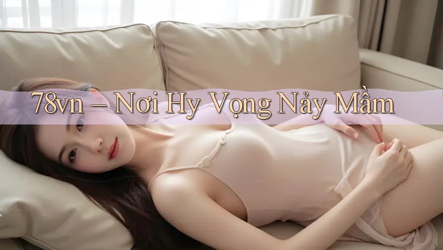 78vn – Nơi Hy Vọng Nảy Mầm