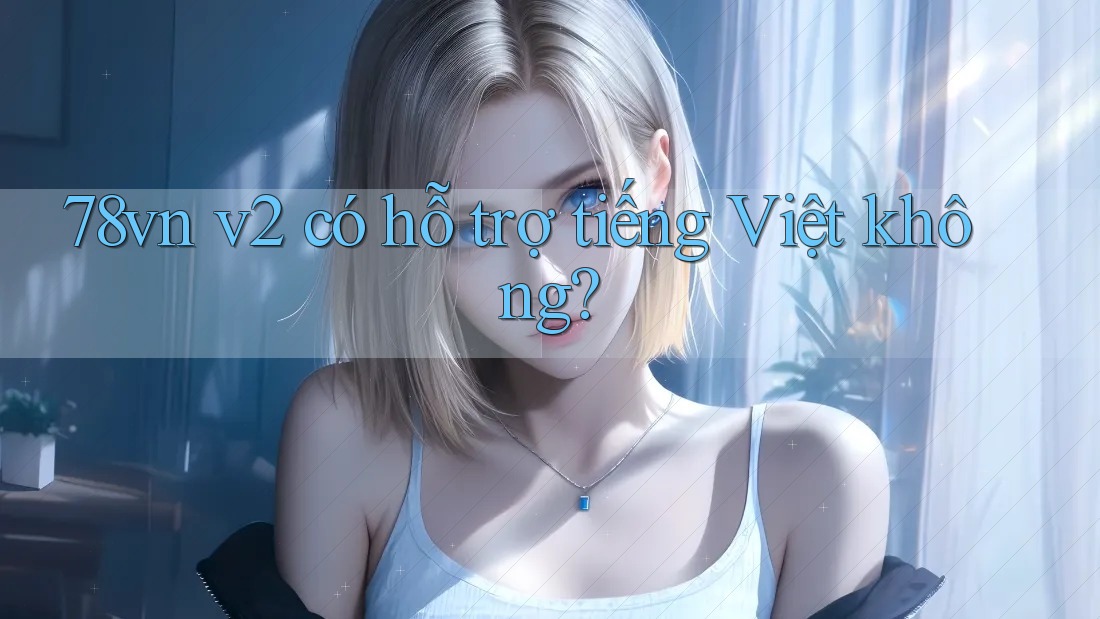78vn v2 có hỗ trợ tiếng Việt không?