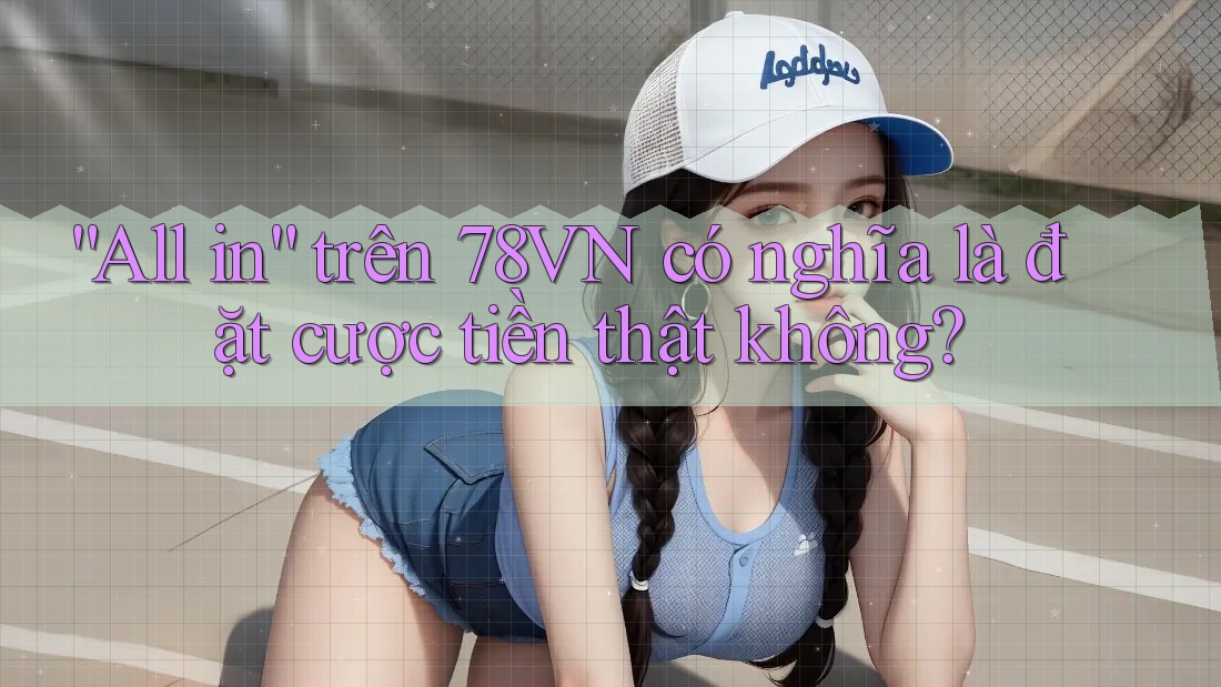 “All in” trên 78VN có nghĩa là đặt cược tiền thật không?